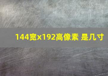 144宽x192高像素 是几寸